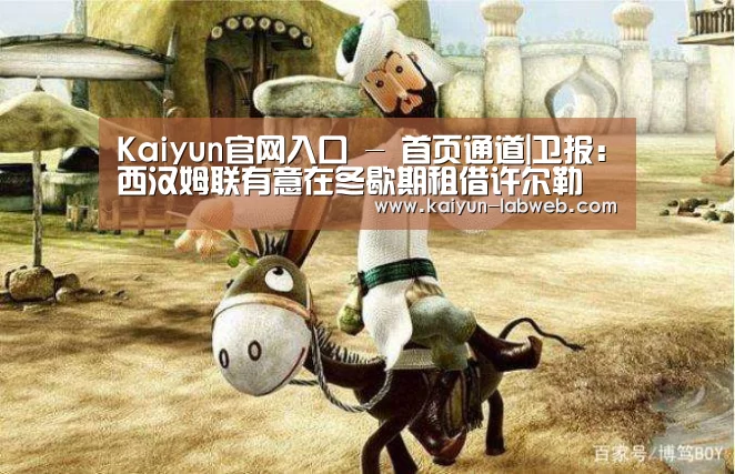 Kaiyun官网入口 - 首页通道|卫报:西汉姆联有意在冬歇期租借许尔勒(图4) 开云