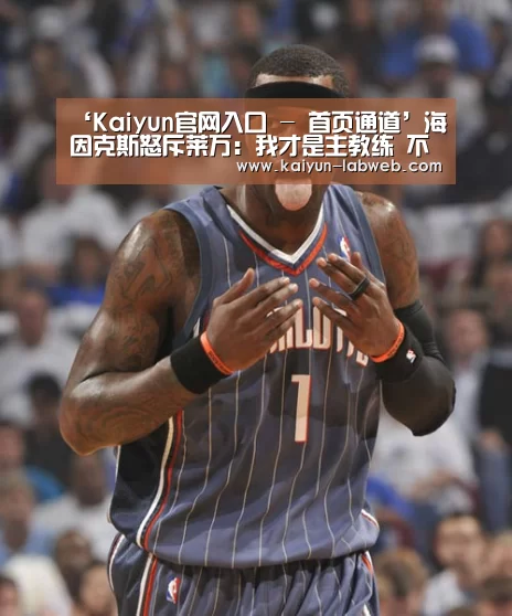‘Kaiyun官网入口 - 首页通道’海因克斯怒斥莱万:我才是主教练 不能太过自私(图2) Kaiyun官网入口 - 首页通道
